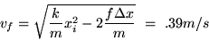 \begin{displaymath}
v_f = \sqrt{{k\over m} x_i^2 - 2{f\Delta x\over m}}
~=~ .39 m/s
\end{displaymath}