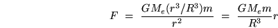 \begin{displaymath}
F ~=~ {G M_e (r^3/R^3) m\over r^2} ~=~ {GM_em\over R^3} r
\end{displaymath}
