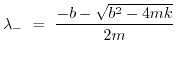 $\displaystyle \lambda_- ~=~ {-b - \sqrt{b^2 -4mk}\over 2m}$